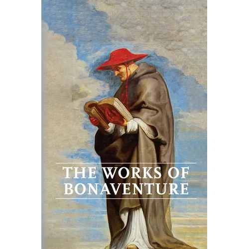Works of Bonaventure: Journey of the Mind To God - The Triple Way, or, Love Enkindled - The Tree of Life - The Mystical Vine - On the Perfection of Li