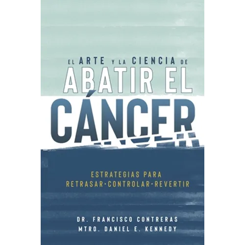 El Arte y la Ciencia de Abatir el Cáncer: Estrategias para Retrasar, Controlar, Revertir