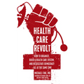 Health Care Revolt: How to Organize, Build a Health Care System, and Resuscitate Democracy--All at the Same Time