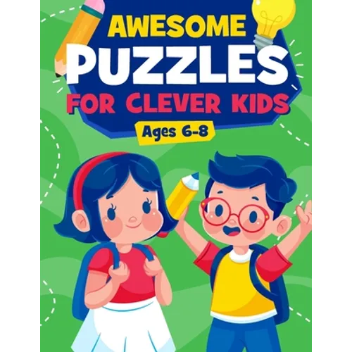 Awesome Puzzles For Clever Kids Ages 6-8: A Fun Logic Activity Book For Smart Kids, Perfect Gift For Ages 6,7,8