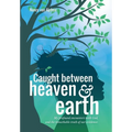 Caught Between Heaven & Earth: My Profound Encounters with God, and the Remarkable Truth of Our Existence.
