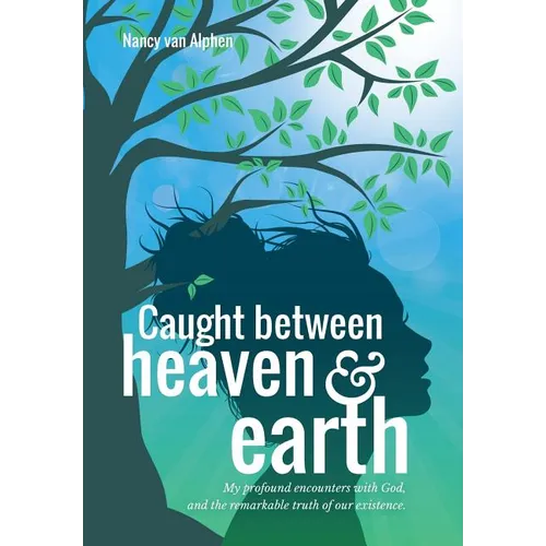 Caught Between Heaven & Earth: My Profound Encounters with God, and the Remarkable Truth of Our Existence.