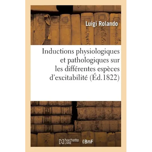 Inductions Physiologiques Et Pathologiques Sur Les Différentes Espèces d'Excitabilité: Et d'Excitement, Sur l'Irritation Et Sur Les Puissances Excitan