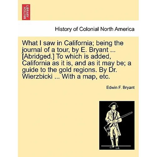 What I Saw in California; Being the Journal of a Tour, by E. Bryant ... [Abridged.] to Which Is Added, California as It Is, and as It May Be; A Guide