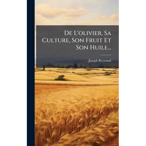 De L'olivier, Sa Culture, Son Fruit Et Son Huile...