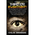 Third Eye Awakening: 4 in 1 Bundle: Ultimate Beginner's Guide to Open Your Third Eye Chakra, Achieve Higher Consciousness, Increase Mind Power, Activa