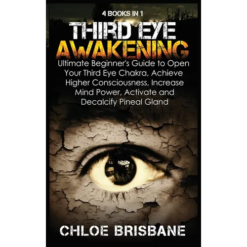 Third Eye Awakening: 4 in 1 Bundle: Ultimate Beginner's Guide to Open Your Third Eye Chakra, Achieve Higher Consciousness, Increase Mind Power, Activa