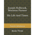 Joseph Holbrook, Mormon Pioneer: His Life and Times