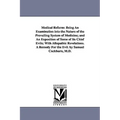Medical Reform: Being An Examination into the Nature of the Prevailing System of Medicine; and An Exposition of Some of Its Chief Evils; With Allopath