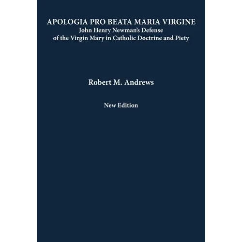 Apologia Pro Beata Maria Virgine: John Henry Newman's Defense of the Virgin Mary in Catholic Doctrine and Piety (New Edition)