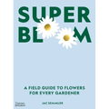 Super Bloom: A Field Guide to Flowers for Every Gardener
