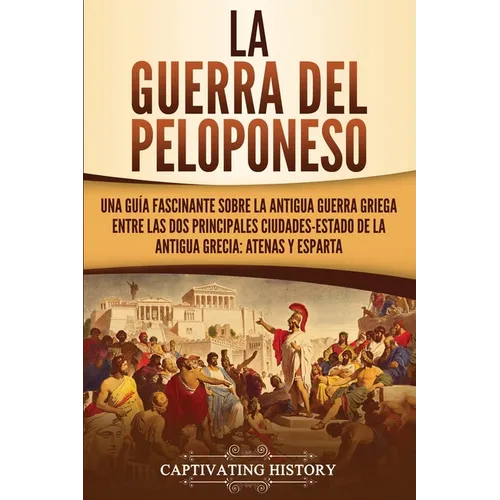 La guerra del Peloponeso: Una guía fascinante sobre la antigua guerra griega entre las dos principales ciudades-estado de la antigua Grecia: Atenas y