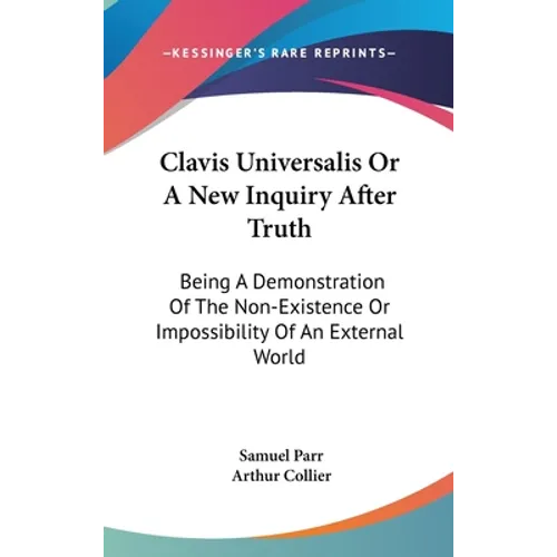 Clavis Universalis Or A New Inquiry After Truth: Being A Demonstration Of The Non-Existence Or Impossibility Of An External World