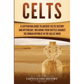 Celts: A Captivating Guide to Ancient Celtic History and Mythology, Including Their Battles Against the Roman Republic in the Gallic Wars