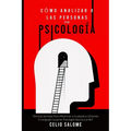 Cómo Analizar a las Personas con Psicología: Técnicas Secretas Para Influenciar a Cualquiera Utilizando El Lenguaje Corporal, Psicología Oscura y la N