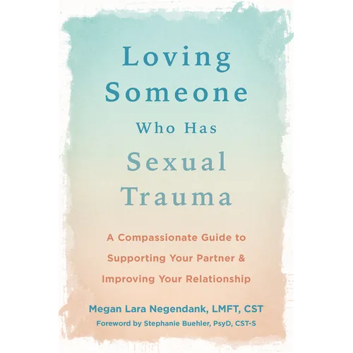 Loving Someone Who Has Sexual Trauma: A Compassionate Guide to Supporting Your Partner and Improving Your Relationship