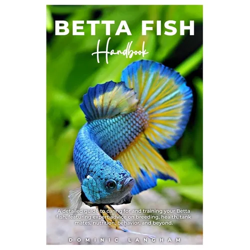 BETTA FISH Handbook: A detailed guide to caring for and training your Betta fish, featuring expert advice on breeding, health, tank mates,