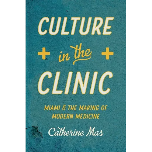 Culture in the Clinic: Miami and the Making of Modern Medicine