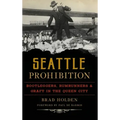Seattle Prohibition: Bootleggers, Rumrunners and Graft in the Queen City
