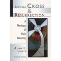Between Cross and Resurrection: A Theology of Holy Saturday