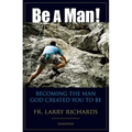 Be a Man!: Becoming the Man God Created You to Be