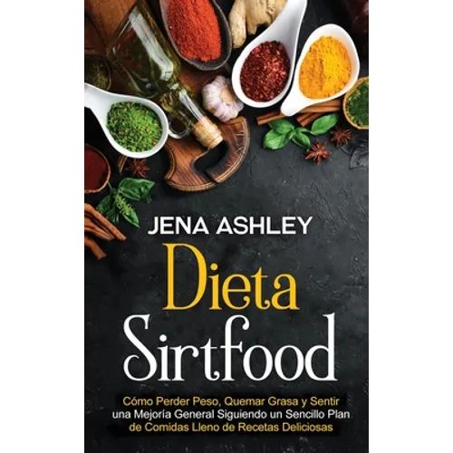 Dieta Sirtfood: Cómo perder peso, quemar grasa y sentir una mejoría general siguiendo un sencillo plan de comidas lleno de recetas deliciosas