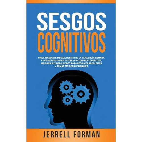 Sesgos Cognitivos: Una Fascinante Mirada dentro de la Psicología Humana y los Métodos para Evitar la Disonancia Cognitiva, Mejorar sus Habilidades par