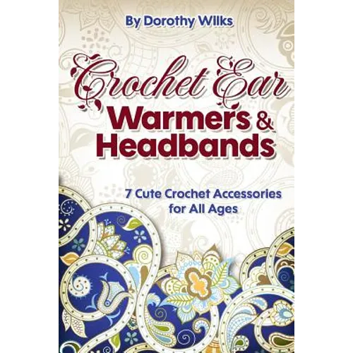 Crochet: Crochet Ear Warmers and Headbands. 7 Cute Crochet Accessories for All Ages