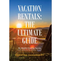 Vacation Rentals: the Ultimate Guide: My Wealth-Creating Secrets with Little to No Money Down!