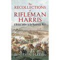 The Recollections of Rifleman Harris: A British Soldier in the Napoleonic Wars