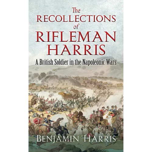 The Recollections of Rifleman Harris: A British Soldier in the Napoleonic Wars