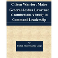 Citizen Warrior: Major General Joshua Lawrence Chamberlain A Study in Command Leadership