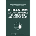 To the Last Drop - Affective Economies of Extraction and Sentimentality