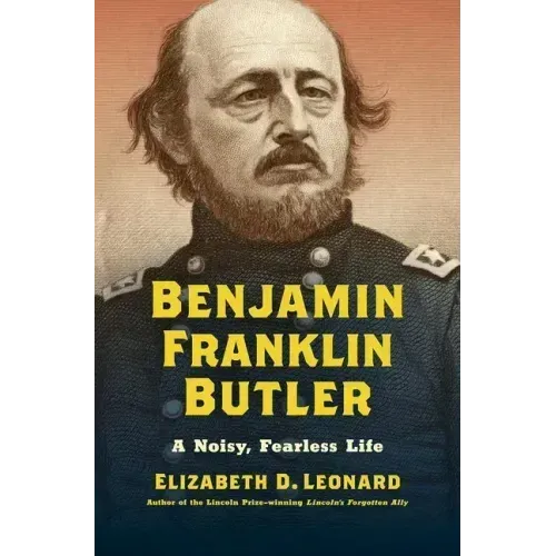 Benjamin Franklin Butler: A Noisy, Fearless Life