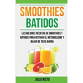 Smoothies: Batidos: Las Mejores Recetas de Smoothies y Batidos Para Activar el Metabolismo y Bajar de Peso Ahora