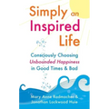 Simply an Inspired Life: Consciously Choosing Unbounded Happiness in Good Times & Bad