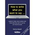 How to write what you want to say ...: a guide for high school students who know what they want to say but can't find the words