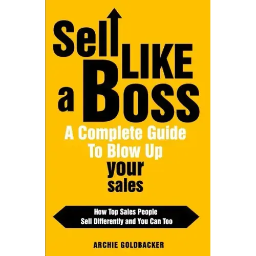 Sell Like a Boss - A Complete Guide to Blow Up Your Sales: How Top Sales People Sell Differently and You Can Too