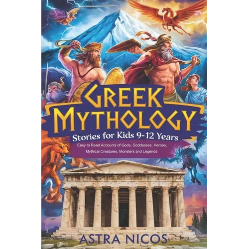 Greek Mythology Stories for Kids 9-12 Years: Easy to Read Accounts of Gods, Goddesses, Heroes, Mythical Creatures, Monsters and Legends