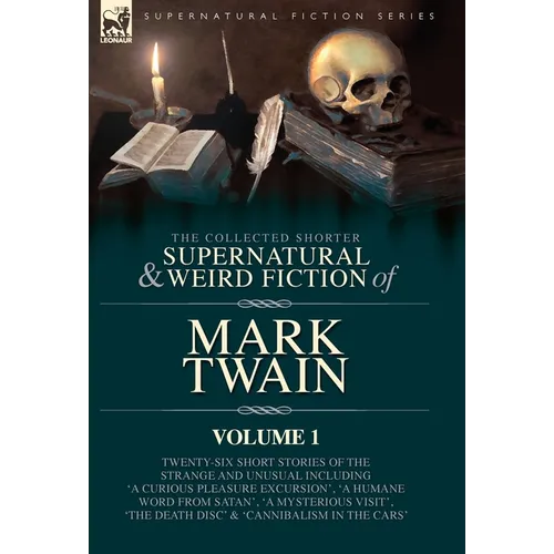 The Collected Shorter Supernatural & Weird Fiction of Mark Twain - Volume 1: Twenty-Six Short Stories of the Strange and Unusual Including 'A Curious