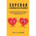 Superar la Ansiedad en las Relaciones: Cómo eliminar el pensamiento negativo, los celos, el apego y los conflictos de pareja: La inseguridad y el mied