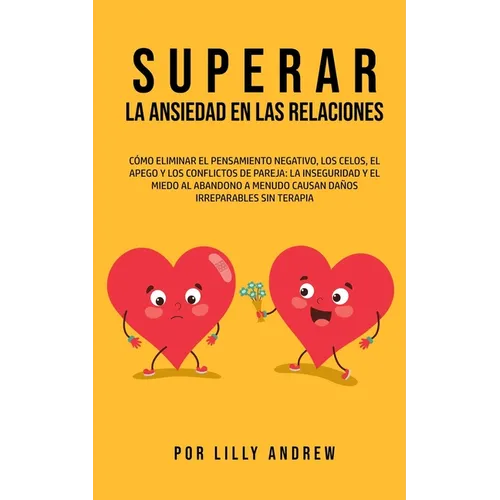 Superar la Ansiedad en las Relaciones: Cómo eliminar el pensamiento negativo, los celos, el apego y los conflictos de pareja: La inseguridad y el mied