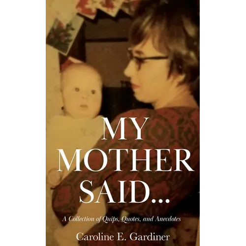 My Mother Said...: A Collection of Quips, Quotes, and Anecdotes