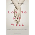 Loving Him Well: Practical Advice on Influencing Your Husband