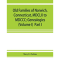 Old families of Norwich, Connecticut, MDCLX to MDCCC; Genealogies (Volume I) Part I