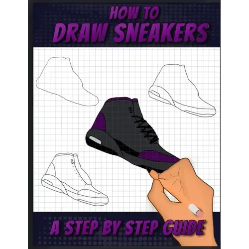 How To Draw Sneakers: A Step by Step Sneaker and Shoe themed Drawing Book For Adults, Teens, and Kids