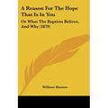 A Reason For The Hope That Is In You: Or What The Baptists Believe, And Why (1879)