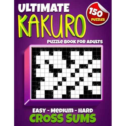 Ultimate Kakuro Puzzle Book for Adults: Kakuro Cross Sums - 150 Puzzles - 50 Easy, 50 Medium & 50 Hard Cross Addition Puzzles