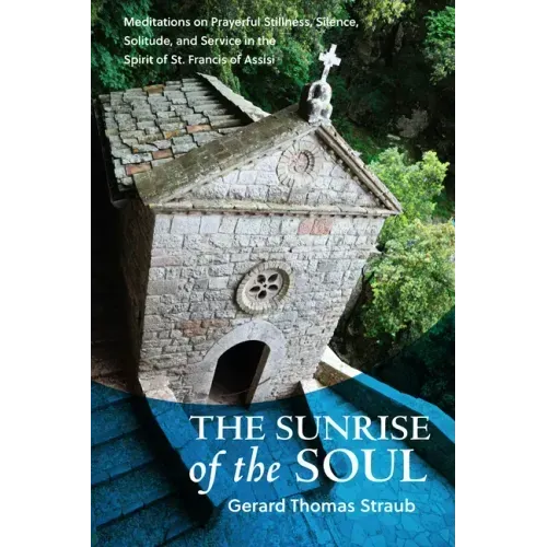 Sunrise of the Soul: Meditations on Prayerful Stillness, Silence, Solitude, and Service in the Spirit of St. Francis of Assisi