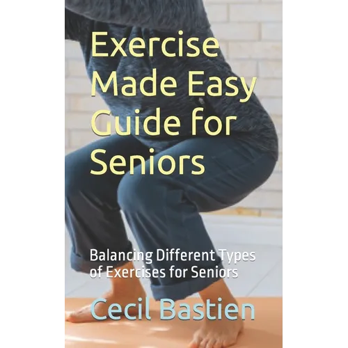 Exercise Made Easy Guide for Seniors: Balancing Different Types of Exercises for Seniors